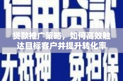 竹崎贷款推广策略，如何高效触达目标客户并提升转化率