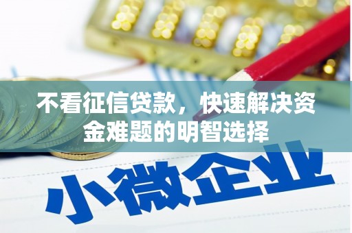 竹崎不看征信贷款，快速解决资金难题的明智选择