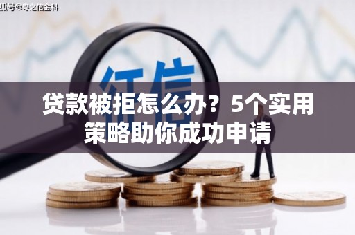 竹崎贷款被拒怎么办？5个实用策略助你成功申请