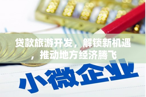 竹崎贷款旅游开发，解锁新机遇，推动地方经济腾飞