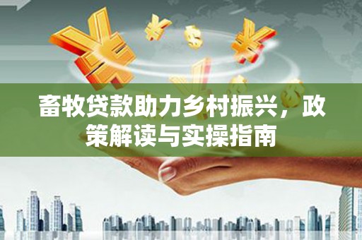 竹崎畜牧贷款助力乡村振兴，政策解读与实操指南