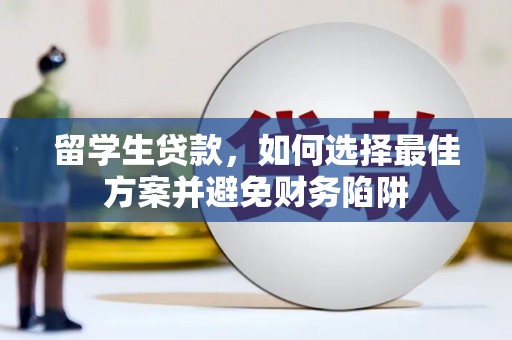 竹崎留学生贷款，如何选择最佳方案并避免财务陷阱