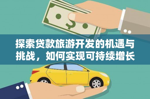 竹崎探索贷款旅游开发的机遇与挑战，如何实现可持续增长