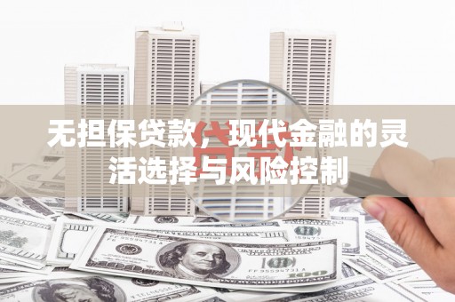 竹崎无担保贷款，现代金融的灵活选择与风险控制