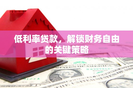 竹崎低利率贷款，解锁财务自由的关键策略