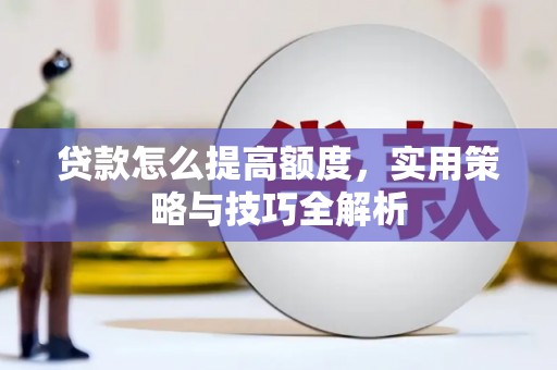 竹崎贷款怎么提高额度，实用策略与技巧全解析