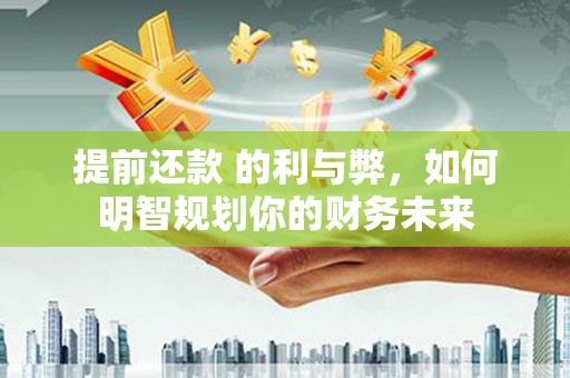 竹崎提前还款 的利与弊，如何明智规划你的财务未来
