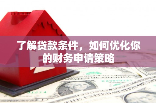 竹崎了解贷款条件，如何优化你的财务申请策略