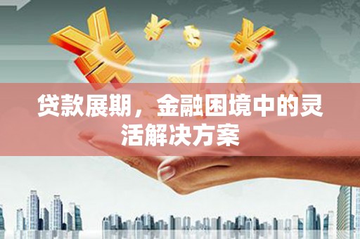 竹崎贷款展期，金融困境中的灵活解决方案