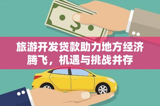 竹崎旅游开发贷款助力地方经济腾飞，机遇与挑战并存