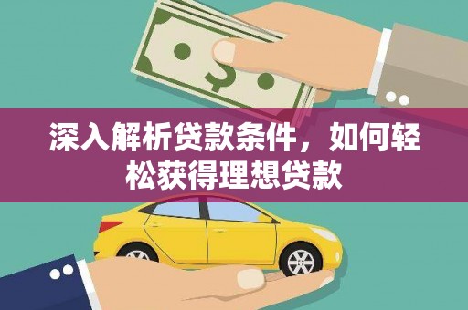 竹崎深入解析贷款条件，如何轻松获得理想贷款