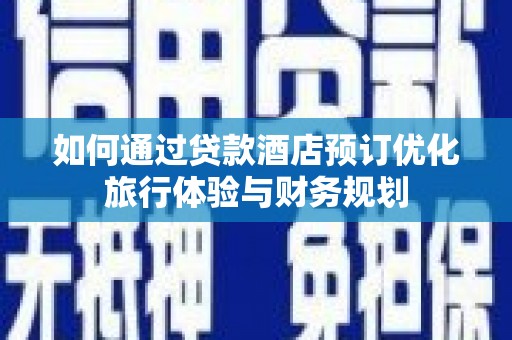 竹崎如何通过贷款酒店预订优化旅行体验与财务规划