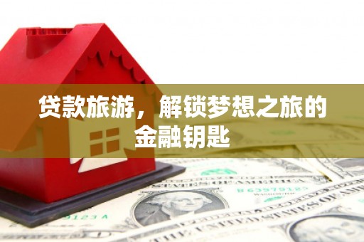 竹崎贷款旅游，解锁梦想之旅的金融钥匙
