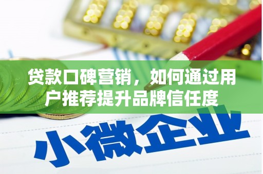 竹崎贷款口碑营销，如何通过用户推荐提升品牌信任度