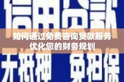 竹崎如何通过免费咨询贷款服务优化您的财务规划