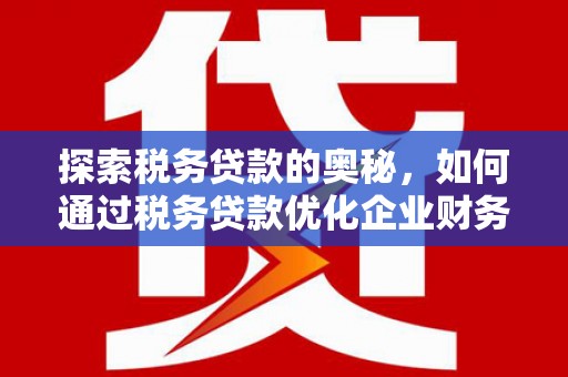 竹崎探索税务贷款的奥秘，如何通过税务贷款优化企业财务