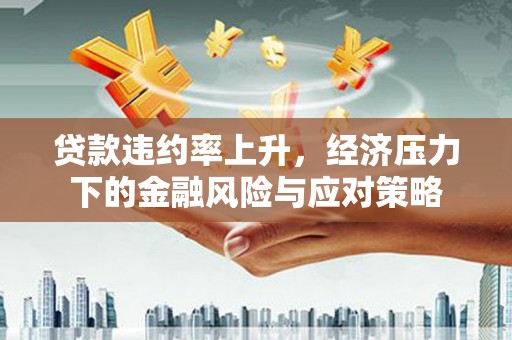 竹崎贷款违约率上升，经济压力下的金融风险与应对策略
