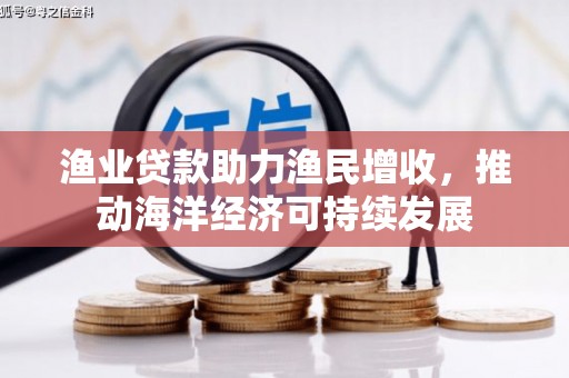 竹崎渔业贷款助力渔民增收，推动海洋经济可持续发展
