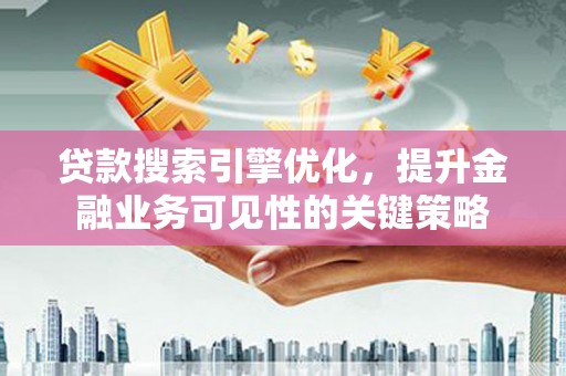 竹崎贷款搜索引擎优化，提升金融业务可见性的关键策略