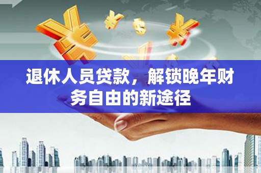 竹崎退休人员贷款，解锁晚年财务自由的新途径