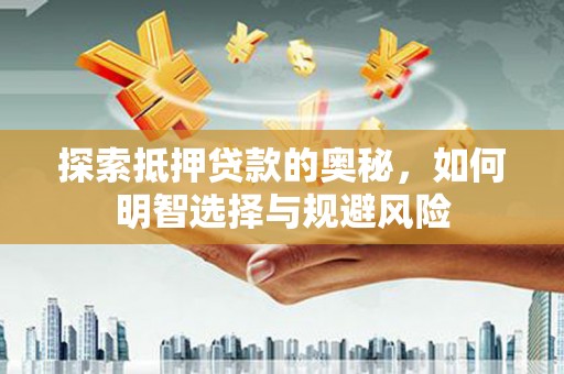 竹崎探索抵押贷款的奥秘，如何明智选择与规避风险