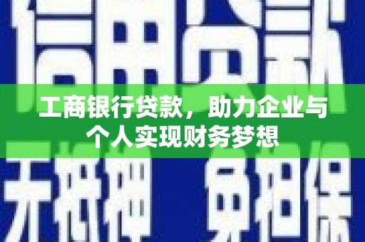 竹崎工商银行贷款，助力企业与个人实现财务梦想