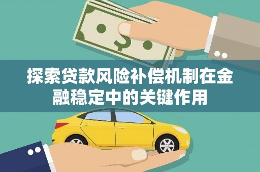 竹崎探索贷款风险补偿机制在金融稳定中的关键作用