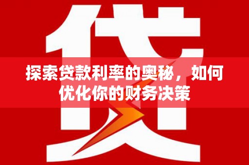 竹崎探索贷款利率的奥秘，如何优化你的财务决策
