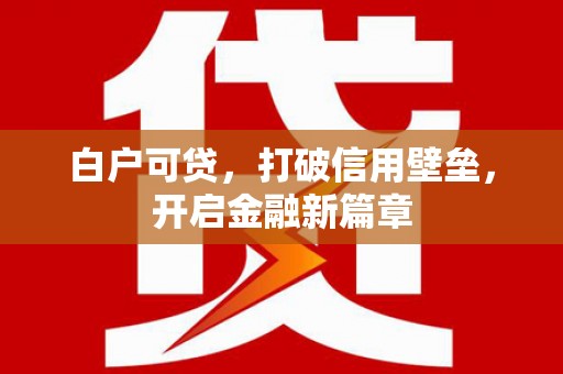 竹崎白户可贷，打破信用壁垒，开启金融新篇章