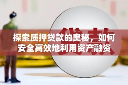 竹崎探索质押贷款的奥秘，如何安全高效地利用资产融资