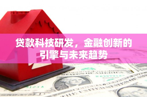 竹崎贷款科技研发，金融创新的引擎与未来趋势