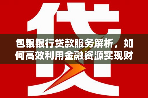 竹崎包银银行贷款服务解析，如何高效利用金融资源实现财富增长