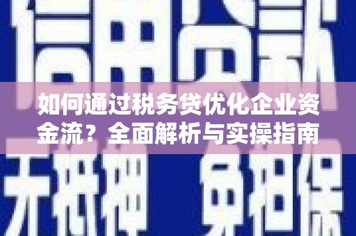 竹崎如何通过税务贷优化企业资金流？全面解析与实操指南