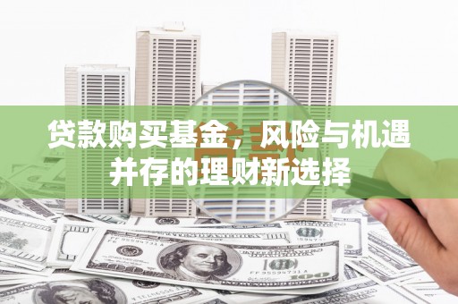 竹崎贷款购买基金，风险与机遇并存的理财新选择