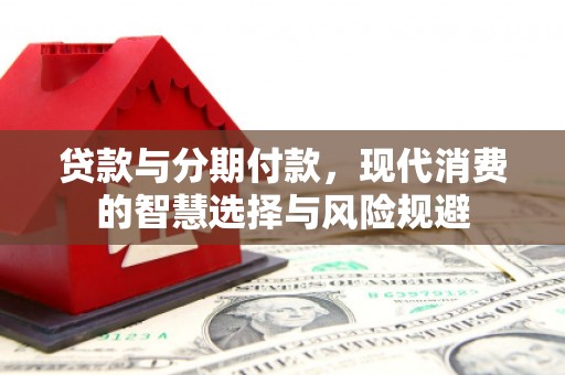 竹崎贷款与分期付款，现代消费的智慧选择与风险规避