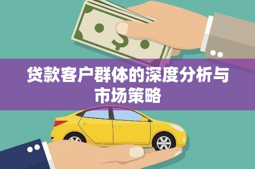 竹崎贷款客户群体的深度分析与市场策略