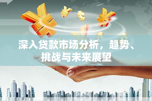 竹崎深入贷款市场分析，趋势、挑战与未来展望