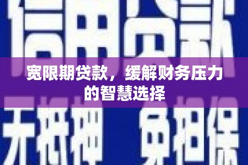 竹崎宽限期贷款，缓解财务压力的智慧选择