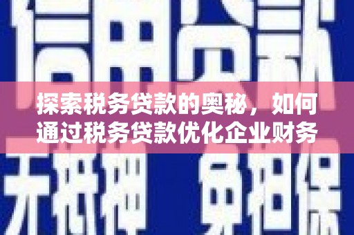 竹崎探索税务贷款的奥秘，如何通过税务贷款优化企业财务