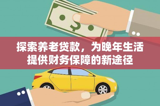 竹崎探索养老贷款，为晚年生活提供财务保障的新途径