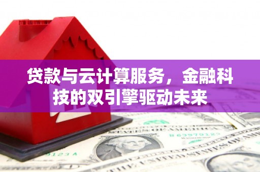 竹崎贷款与云计算服务，金融科技的双引擎驱动未来