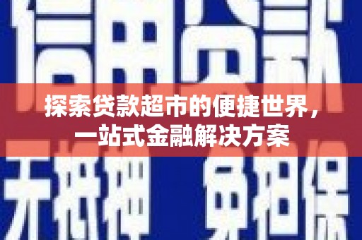 竹崎探索贷款超市的便捷世界，一站式金融解决方案