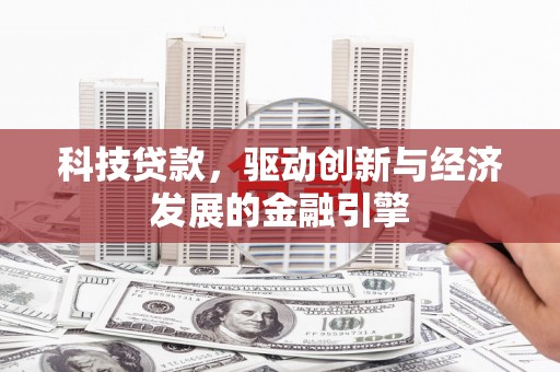 竹崎科技贷款，驱动创新与经济发展的金融引擎