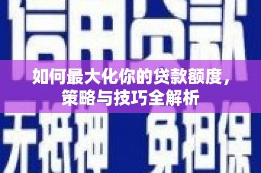 竹崎如何最大化你的贷款额度，策略与技巧全解析