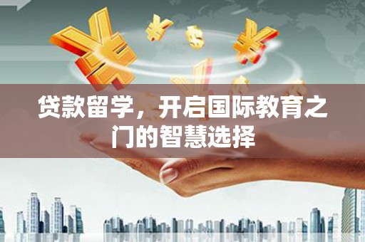 竹崎贷款留学，开启国际教育之门的智慧选择