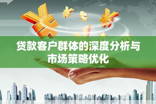 竹崎贷款客户群体的深度分析与市场策略优化