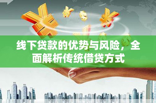 竹崎线下贷款的优势与风险，全面解析传统借贷方式
