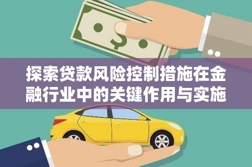 竹崎探索贷款风险控制措施在金融行业中的关键作用与实施策略
