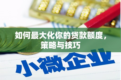 竹崎如何最大化你的贷款额度，策略与技巧