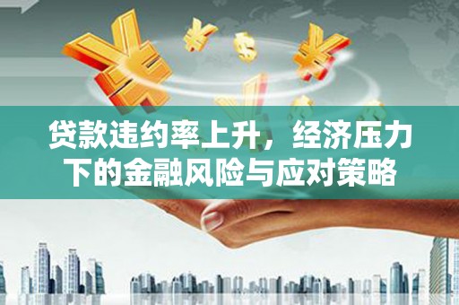 竹崎贷款违约率上升，经济压力下的金融风险与应对策略